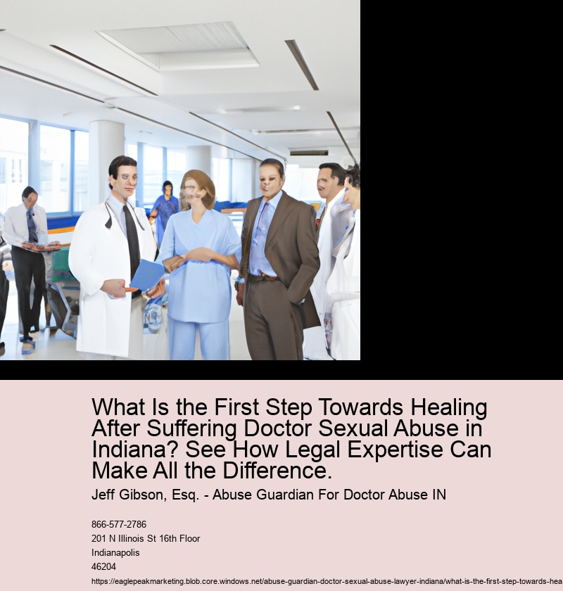 What Is the First Step Towards Healing After Suffering Doctor Sexual Abuse in Indiana? See How Legal Expertise Can Make All the Difference.